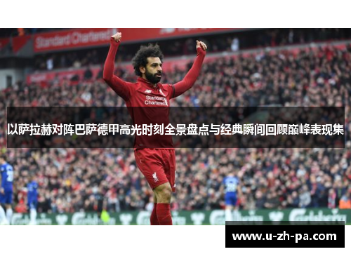 以萨拉赫对阵巴萨德甲高光时刻全景盘点与经典瞬间回顾巅峰表现集