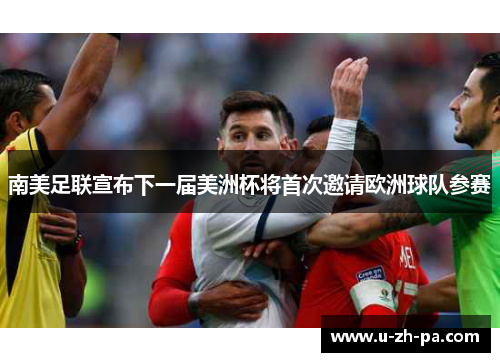 南美足联宣布下一届美洲杯将首次邀请欧洲球队参赛