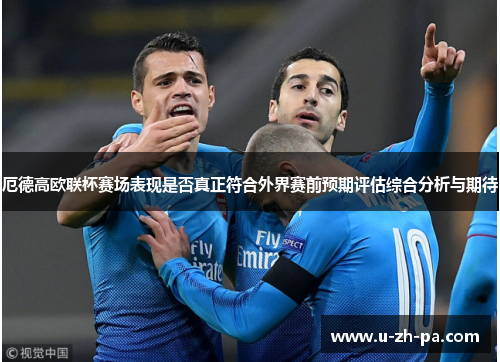 厄德高欧联杯赛场表现是否真正符合外界赛前预期评估综合分析与期待