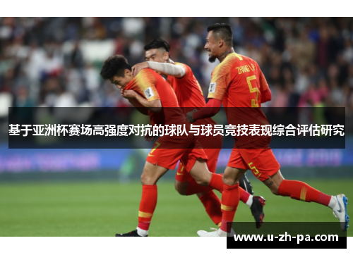 基于亚洲杯赛场高强度对抗的球队与球员竞技表现综合评估研究