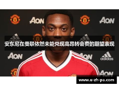 安东尼在曼联依然未能兑现高昂转会费的期望表现 安东尼在曼联依然未能兑现高昂转会费的期望表现
