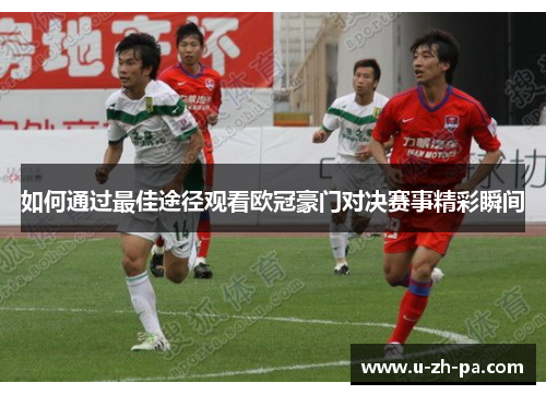 如何通过最佳途径观看欧冠豪门对决赛事精彩瞬间