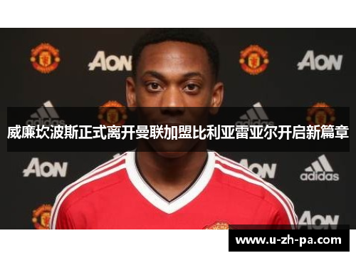 威廉坎波斯正式离开曼联加盟比利亚雷亚尔开启新篇章