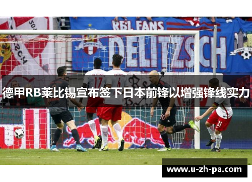 德甲RB莱比锡宣布签下日本前锋以增强锋线实力