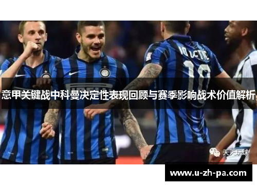 意甲关键战中科曼决定性表现回顾与赛季影响战术价值解析 意甲关键战中科曼决定性表现回顾与赛季影响战术价值解析
