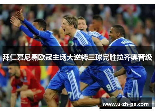 拜仁慕尼黑欧冠主场大逆转三球完胜拉齐奥晋级