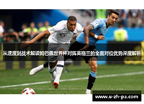 从速度到战术解读姆巴佩世界杯对阵英格兰的全面对位优势深度解析